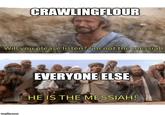 CRAWLINGFLOUR Will you please listen? l'm not the messiah EVERYONE ELSE HE IS THE MESSIAH! imgflip.com