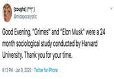 [coughs] (°m°) @midapocalyptic Good Evening, "Grimes" and "Elon Musk" were a 24 month sociological study conducted by Harvard University. Thank you for your time. 9:13 PM · Jan 9, 2020 · Twitter for iPhone