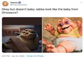 Yasmin O @Thecurlymolloy Okay but doesn't baby Jabba look like the baby from Dinosaurs? 2:07 PM · Jan 20, 2020 · Twitter for iPhone