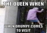 THE QUEEN WHEN WHEN DRUMPF.COMES TO VISIT