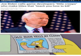 TECHSPÓT LOGIN _ THE BEST TRENDING FEATURES REVIEWS DOWNLOADS PRODUCT FINDER FORUMS Joe Biden calls game developers "little creeps" who make titles that "teach you h----------" Not a Call of Duty fan, then? By Rob Thubron, Today 7:15 AM 33 comments OLD MAN YELLS AT CLOUD F4 newperi dMy vr se jal Kvem aer a m. lzd. Dide: ASrakar. Sirnce