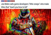 INDUSTRY GAMING POLITICS VIOLENT GAMES Joe Biden calls game developers "little creeps" who make titles that "teach you h----------" THIS GAMER 0AMOME