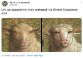 FR. A. J. D. SCHRENK @frajds Uh, so apparently they restored the Ghent Altarpiece and 12:10 AM · Jan 20, 2020 · Twitter Web App