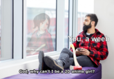 You, a weeb God, why can't I be a 2D anime girl?