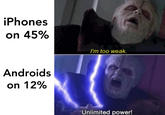 iPhones on 45% I'm too weak. Androids on 12% Unlimited power!