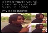 thank you doctor, very cool! doctor: you're young, those back pains will be gone in days my back pains: