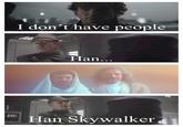 I don't have people Han... Han Skywalker