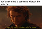 You can't make a sentence without the letter “A" I see through the lies of the Jedi