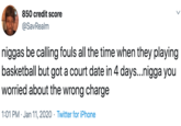 850 credit score @SavRealm n----- be calling fouls all the time when they playing basketball but got a court date in 4 days...n---- you worried about the wrong charge | 1:01 PM · Jan 11, 2020 · Twitter for iPhone