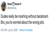 Simonoo, Doctor P @SimonCez_ Dudes really be moshing without deodorant. Bro, you're worried about the wrong pits. 9:57 AM · Jan 21, 2020 · Twitter for Android