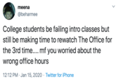 meena @beharmee College students be failing intro classes but still be making time to rewatch The Office for the 3rd time.... mf you worried about the wrong office hours 12:12 PM · Jan 15, 2020 · Twitter for iPhone
