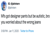 IG: @jahintern @jahintern Mfs got designer pants but be autistic, bro you worried about the wrong jeans 3:59 PM · Jan 11, 2020 · Twitter for iPhone