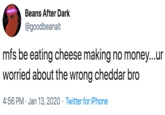 Beans After Dark @goodbeanalt mfs be eating cheese making no money...ur worried about the wrong cheddar bro 4:56 PM · Jan 13, 2020 · Twitter for iPhone