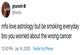 gharieth O @hmtfu mfs love astrology but be smoking everyday bro you worried about the wrong cancer 12:42 PM · Jan 14, 2020 · Twitter for iPhone