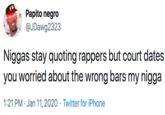 Papito n---- @JDawg2323 N----- stay quoting rappers but court dates you worried about the wrong bars my n----