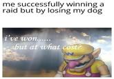 me successfully winning a raid but by losing my dog i've won...... but at what cost?