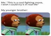 Finish him Me: "This is a cool fighting move, I wish I could try it in real life" My younger brother: @SachinXDeadpool