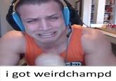 i got weirdchampd