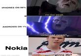 IPHONES ON 99% I'm too weak. ANDROIDS ON 1% Unlimited power! Nokia You guys are gonna die? made with mematic