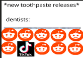*new toothpaste releases* dentists: TikTok