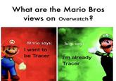 What are the Mario Bros views on overwatch ? luigi says Mario says: I want to be Tracer I'm already Tracer