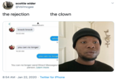 scottie wider @VsVmcgee the rejection the clown A @alyshahahh knock knock 10:23 AM whos 10 you can no longer 10:25 AM you can no longe 10 You can no longer send Direct Messages 1 person. Learn more 8:54 AM · Jan 22, 2020 · Twitter for iPhone