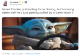 ivy marie @ivysaysrawr James Corden pretending to be driving, but knowing damn well he's just getting pulled by a damn truck l- 11:30 AM · Jan 23, 2020 · Twitter for iPhone
