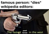 famous person: *dies* wikipedia editors: past The fastest tense in the west
