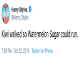 Harry Styles. @Harry_Styles Kiwi walked so Watermelon Sugar could run. 7:50 PM · Oct 22, 2019 · Twitter for iPhone