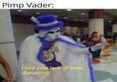 Pimp Vader: I find your lack of hoes disturbing