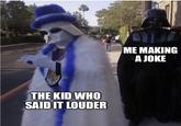 ME MAKING A JOKE THE KID WHO SAID IT LOUDER