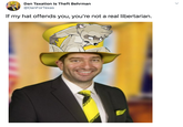 Dan Taxation Is Theft Behrman @DanForTexas If my hat offends you, you're not a real libertarian.