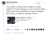 Elijah del Medigo Seguir @AnUntimelyMan The Joker's entire plot hinges on late night TV hosts being so out of touch that they think the problems of poor people are funny, so this is doubly ironic Saturday Night Live - SNL @nbcsnl KER This year's Oscar nominee theme: Ss White Male Rage Ss #SNL 1:38 11:38 - 26 de jan de 2020 18.916 Retweets 88.758 Curtidas 17 19 mil 468 89 mil