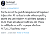 Novalicious V @Nova06772641 Replying to @SusanWojcicki For the love of the gods f------ do something about imjaystation. AlI he does is make videos exploiting deaths and just lied aboyt his girlfriend dying to a drunk driver (already proven to be a lie). This is incredibly disrespectful to people who have ACTUALLY Iost loved ones-- 2:33 AM · Jan 24, 2020 · Twitter for Android