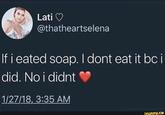 Lati O @thatheartselena If i eated soap. I dont eat it bci did. No i didnt 1/27/18, 3:35 AM ifunny.co