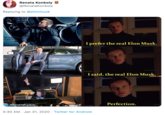 Renata Konkoly @RenataKonkoly Replying to @elonmusk I prefer the real Elon Musk. I said, the real Elon Musk. Perfection. ORenatakonkoly 5:30 AM · Jan 31, 2020 · Twitter for Android