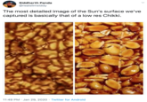 Siddharth Panda @realslimsiddy The most detailed image of the Sun's surface we've captured is basically that of a low res Chikki. 11:49 PM · Jan 29, 2020 · Twitter for Android