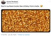 Kumar Shubham @professor_WTAF Sun's surface looks like chikky from India. 11:32 PM · Jan 29, 2020 · Twitter for Android
