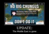 28 01 2020 News NO BIG CHUNGUS Big Chungus begins in East Africa X Big Chungus has infected its first human. Weak but used to hot temperatures, it must evolve using DNA points to infect more people DON'T DO IT DNA Cure 9. 0% Dea Disease made with mematic World Euct Afric. UPDATE: The Middle East is gone