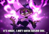 IT'S MAGIC. LAIN'T GOTTA EXPLAIN S---.