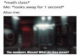 *math class* Me: *looks away for 1 second* Also me: The numbers, Mason! What do they mean?