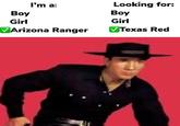 Looking for: I'm a: Boy Boy Girl Girl VTexas Red VArizona Ranger