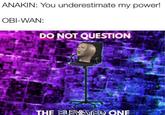 ANAKIN: You underestimate my power! OBI-WAN: DO NOT QUESTION THE ELEVATED ONE