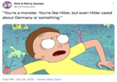 Rick & Morty Quotes @rickmoquotes "You're a monster. You're like Hitler, but even Hitler cared about Germany or something." Mr NA (M 3:42 PM · Oct 24, 2015 · Twitter Web Client