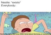Nestle: *exists* Everybody: u/giant_maniac Mr %23 ercocka You're like Hitler, but even Hitler cared about Germany, or something