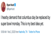 Ryan Hurd @RyanHurd Thearby demand that columbus day be replaced by super bowl monday. This is my best idea yet. 5:59 AM · Feb 2, 2020 from Nashville, TN · Twitter for iPhone