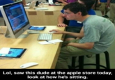 Lol, saw this dude at the apple store today, look at how he's sitting.