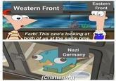 Eastern Western Front Front Ferb! This one's looking at both of us at the same time. Nazi Germany [Chattering]