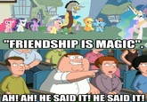"FRIENDSHIP IS MAGIC". AH! AH! HE SAIDIT! HE SAID IT!