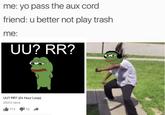 me: yo pass the aux cord friend: u better not play trash me: UU? RR? UU? RR? (24 Hour Loop) 20,812 views 712 10
